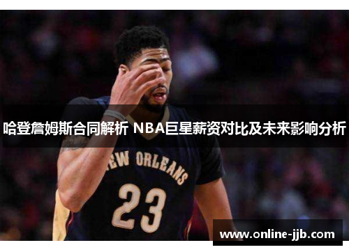 哈登詹姆斯合同解析 NBA巨星薪资对比及未来影响分析