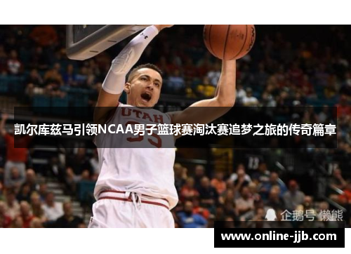 凯尔库兹马引领NCAA男子篮球赛淘汰赛追梦之旅的传奇篇章