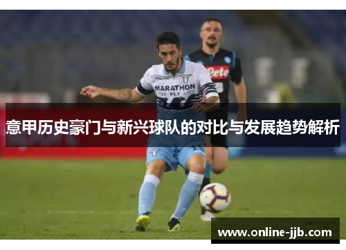 意甲历史豪门与新兴球队的对比与发展趋势解析