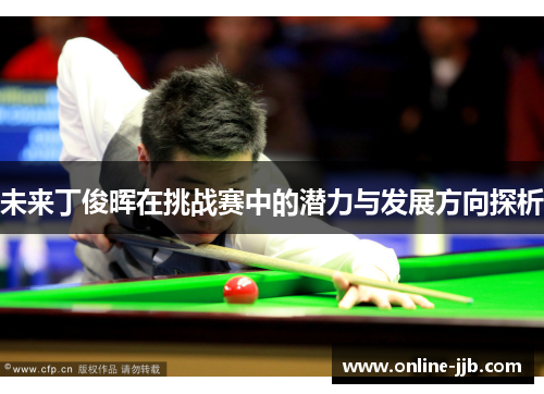 未来丁俊晖在挑战赛中的潜力与发展方向探析