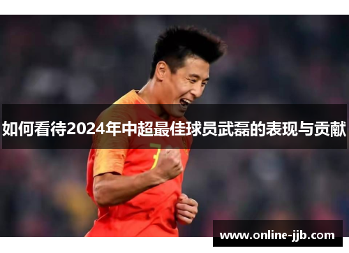 如何看待2024年中超最佳球员武磊的表现与贡献