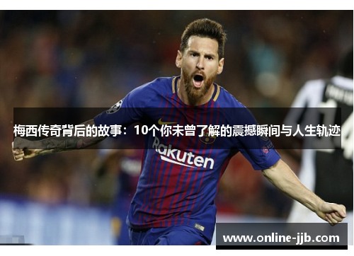 梅西传奇背后的故事：10个你未曾了解的震撼瞬间与人生轨迹