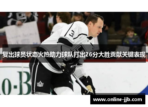 复出球员状态火热助力球队打出26分大胜贡献关键表现