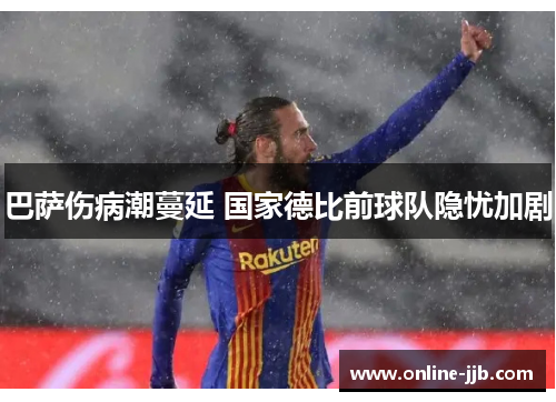 巴萨伤病潮蔓延 国家德比前球队隐忧加剧