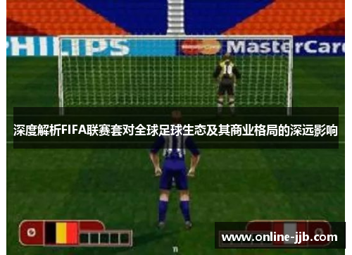 深度解析FIFA联赛套对全球足球生态及其商业格局的深远影响