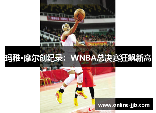 玛雅·摩尔创纪录：WNBA总决赛狂飙新高