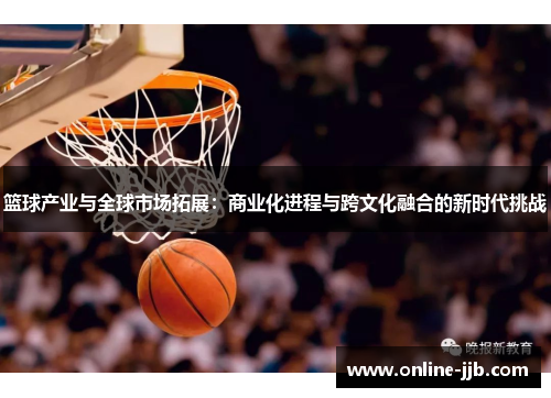 篮球产业与全球市场拓展：商业化进程与跨文化融合的新时代挑战