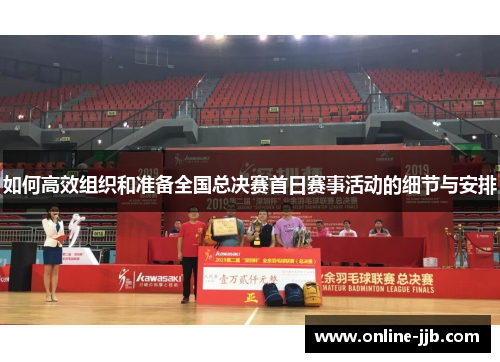 如何高效组织和准备全国总决赛首日赛事活动的细节与安排