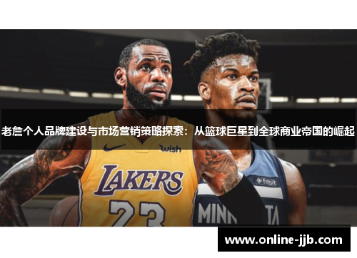 老詹个人品牌建设与市场营销策略探索：从篮球巨星到全球商业帝国的崛起