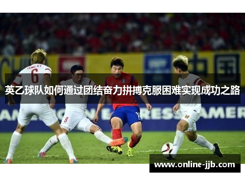 英乙球队如何通过团结奋力拼搏克服困难实现成功之路