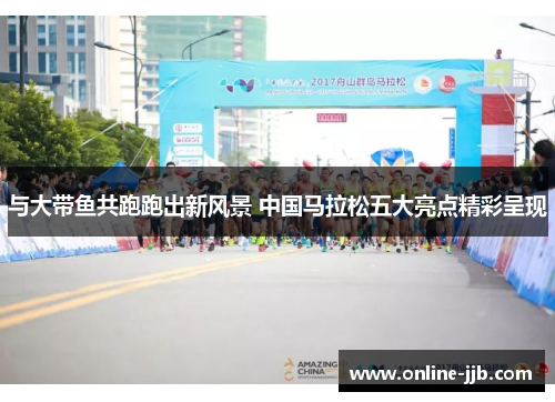 与大带鱼共跑跑出新风景 中国马拉松五大亮点精彩呈现