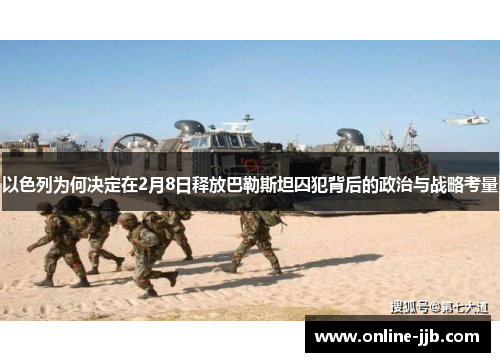 以色列为何决定在2月8日释放巴勒斯坦囚犯背后的政治与战略考量