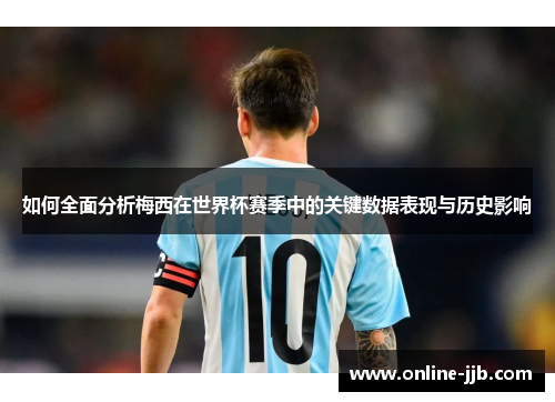 如何全面分析梅西在世界杯赛季中的关键数据表现与历史影响