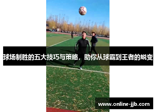 球场制胜的五大技巧与策略，助你从球霸到王者的蜕变
