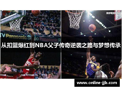 从扣篮爆红到NBA父子传奇逆袭之路与梦想传承