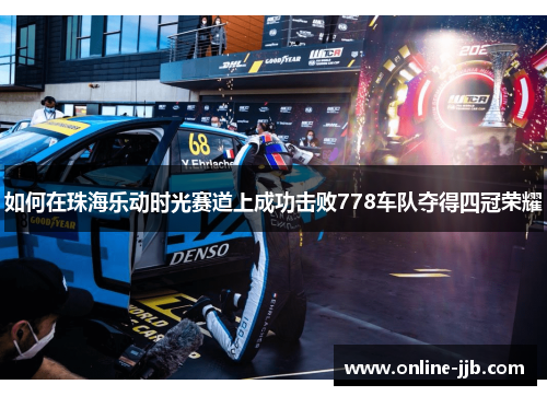 如何在珠海乐动时光赛道上成功击败778车队夺得四冠荣耀