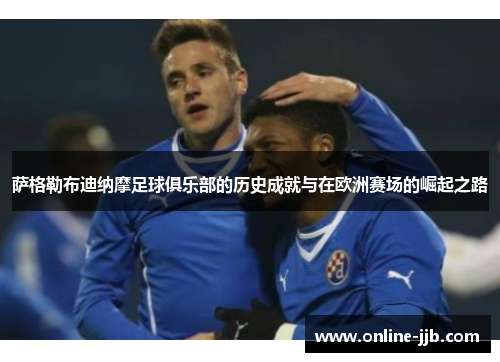 萨格勒布迪纳摩足球俱乐部的历史成就与在欧洲赛场的崛起之路