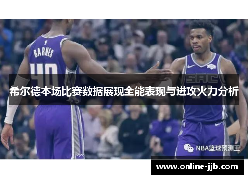 希尔德本场比赛数据展现全能表现与进攻火力分析