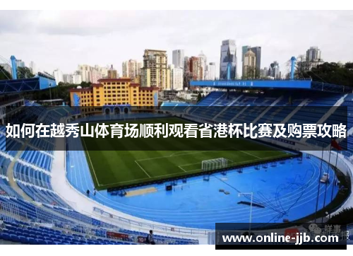 如何在越秀山体育场顺利观看省港杯比赛及购票攻略