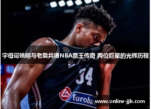 字母哥姚明与老詹共谱NBA票王传奇 两位巨星的光辉历程