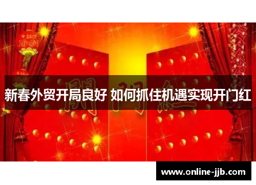 新春外贸开局良好 如何抓住机遇实现开门红