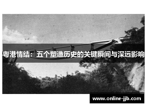 粤港情结：五个塑造历史的关键瞬间与深远影响