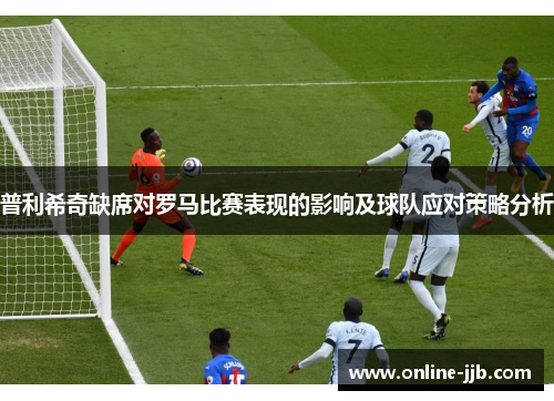 普利希奇缺席对罗马比赛表现的影响及球队应对策略分析