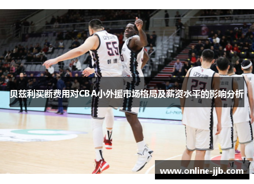 贝兹利买断费用对CBA小外援市场格局及薪资水平的影响分析
