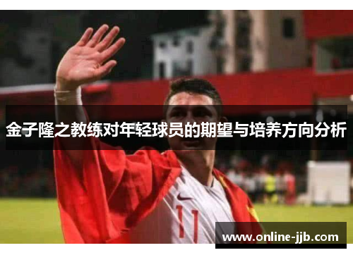 金子隆之教练对年轻球员的期望与培养方向分析
