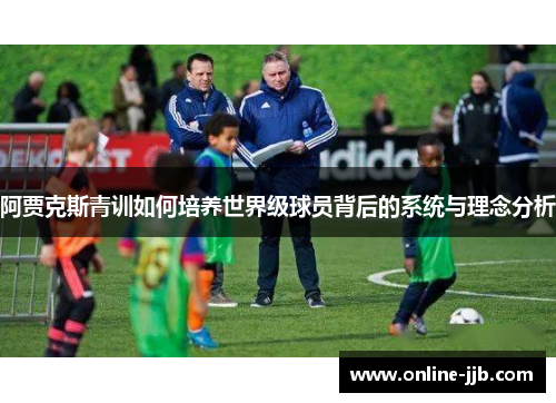 阿贾克斯青训如何培养世界级球员背后的系统与理念分析