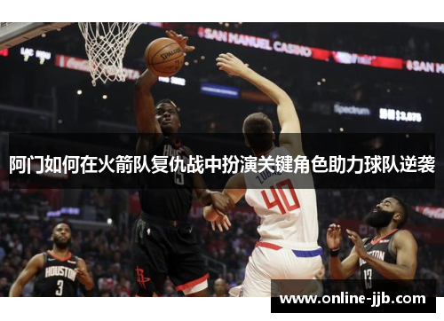 阿门如何在火箭队复仇战中扮演关键角色助力球队逆袭