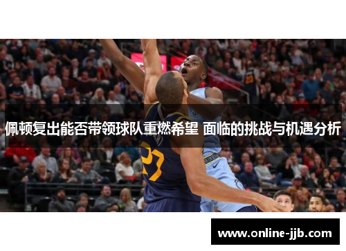 佩顿复出能否带领球队重燃希望 面临的挑战与机遇分析