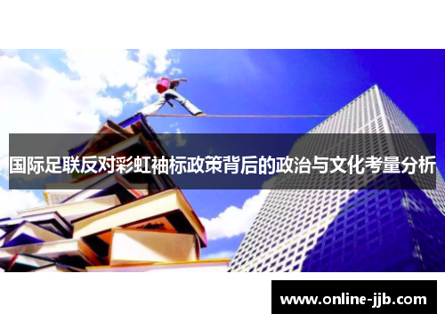国际足联反对彩虹袖标政策背后的政治与文化考量分析