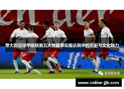 意大利足球甲级联赛五大有趣事实揭示其中的历史与文化魅力